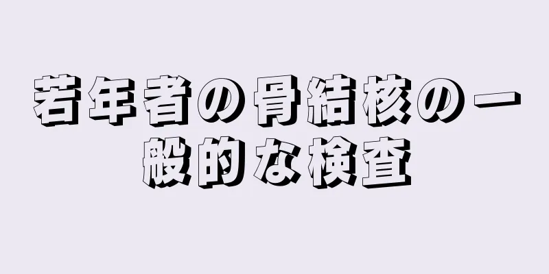 若年者の骨結核の一般的な検査