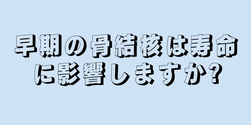 早期の骨結核は寿命に影響しますか?