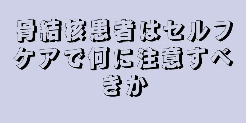 骨結核患者はセルフケアで何に注意すべきか