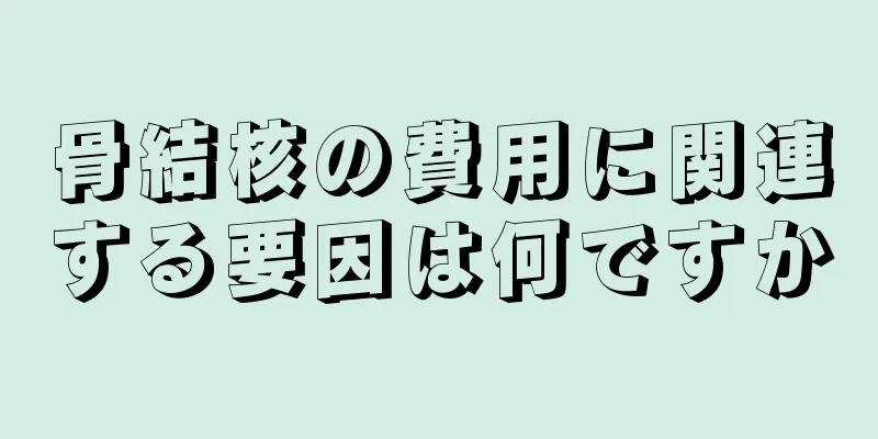 骨結核の費用に関連する要因は何ですか