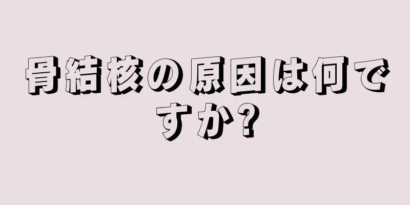 骨結核の原因は何ですか?