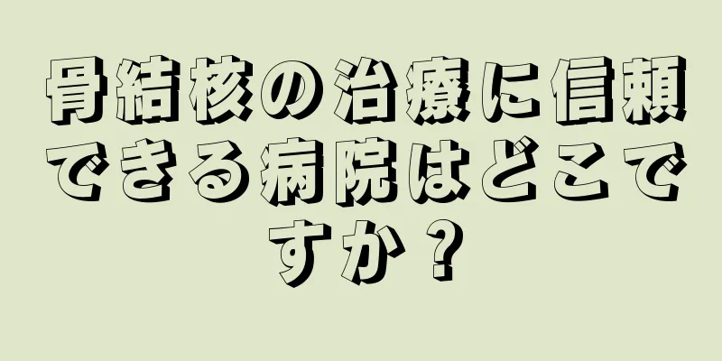 骨結核の治療に信頼できる病院はどこですか？