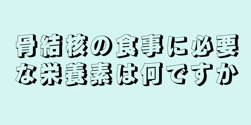 骨結核の食事に必要な栄養素は何ですか