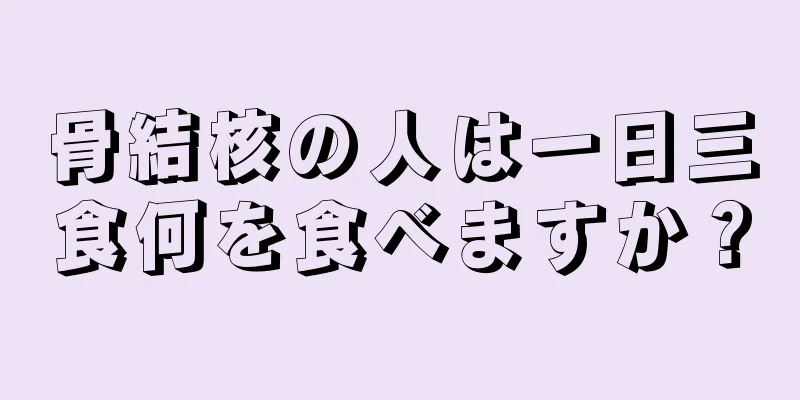 骨結核の人は一日三食何を食べますか？