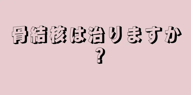 骨結核は治りますか？