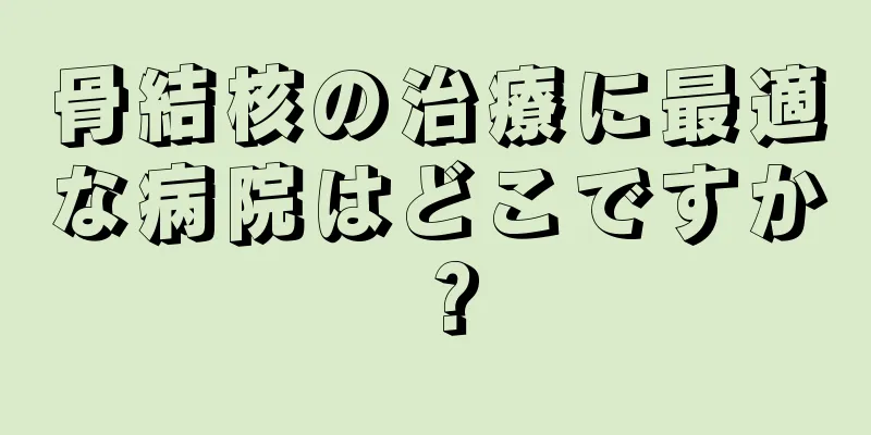 骨結核の治療に最適な病院はどこですか？