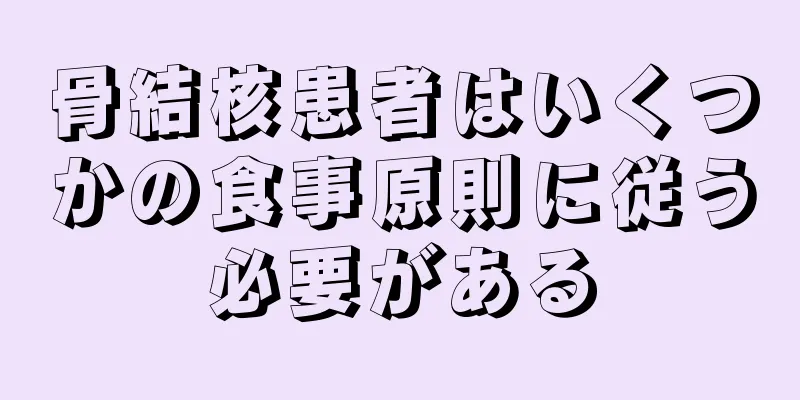 骨結核患者はいくつかの食事原則に従う必要がある