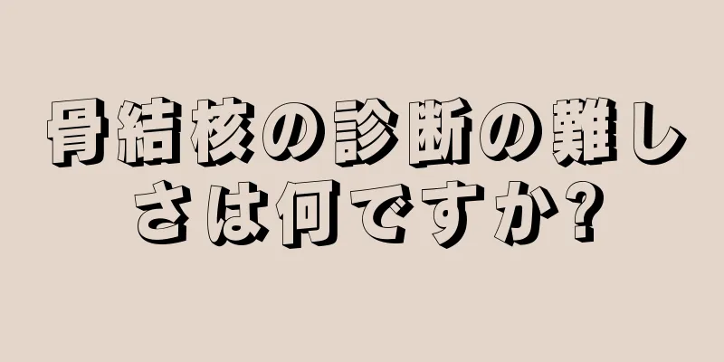 骨結核の診断の難しさは何ですか?