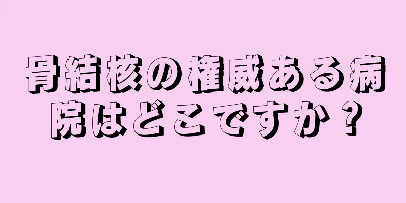 骨結核の権威ある病院はどこですか？