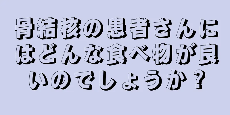 骨結核の患者さんにはどんな食べ物が良いのでしょうか？
