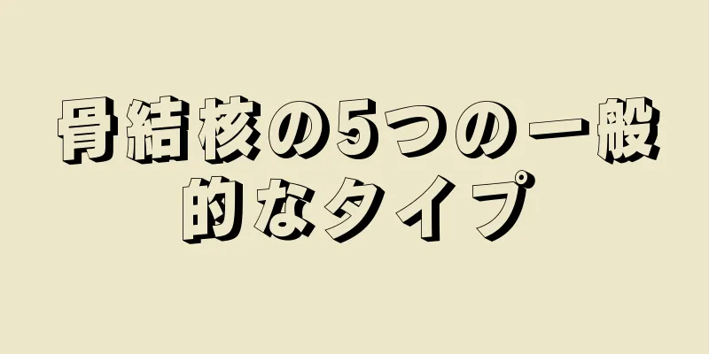 骨結核の5つの一般的なタイプ