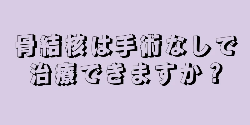 骨結核は手術なしで治療できますか？