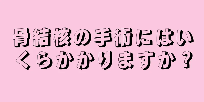 骨結核の手術にはいくらかかりますか？