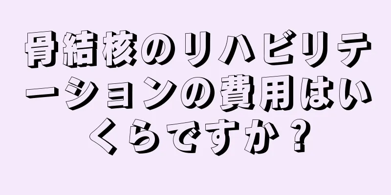 骨結核のリハビリテーションの費用はいくらですか？