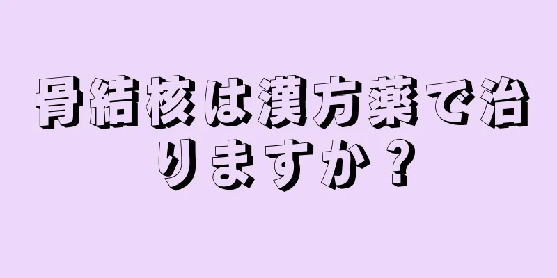 骨結核は漢方薬で治りますか？