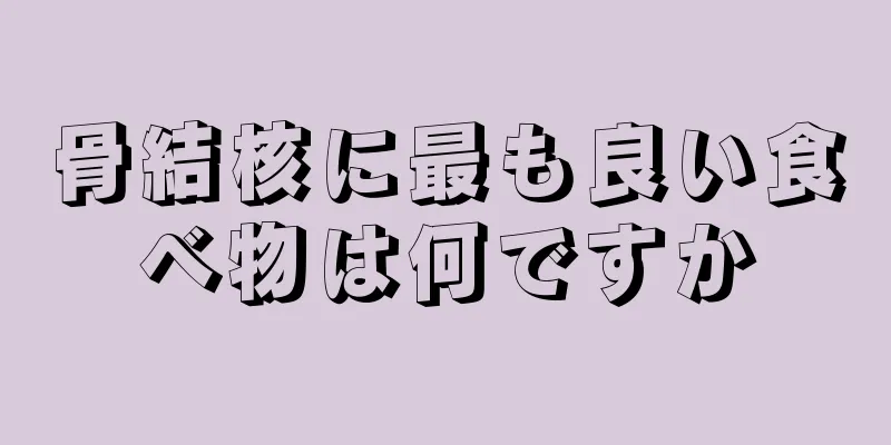骨結核に最も良い食べ物は何ですか