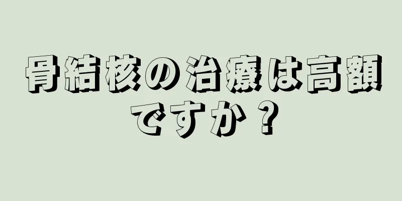 骨結核の治療は高額ですか？