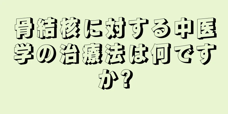 骨結核に対する中医学の治療法は何ですか?