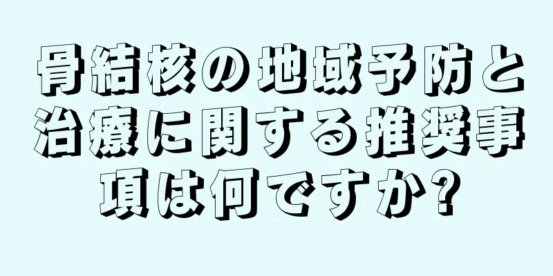 骨結核の地域予防と治療に関する推奨事項は何ですか?