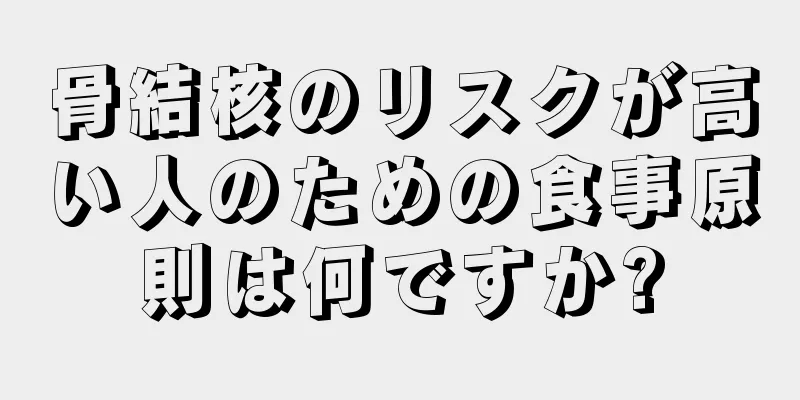 骨結核のリスクが高い人のための食事原則は何ですか?