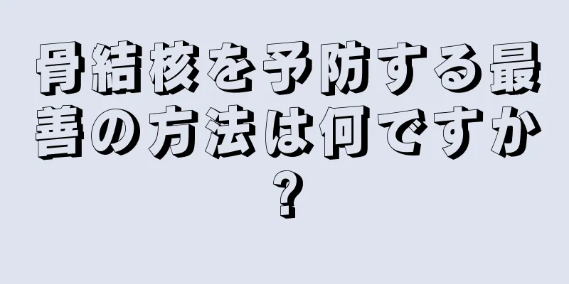 骨結核を予防する最善の方法は何ですか?