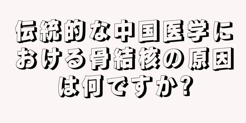 伝統的な中国医学における骨結核の原因は何ですか?