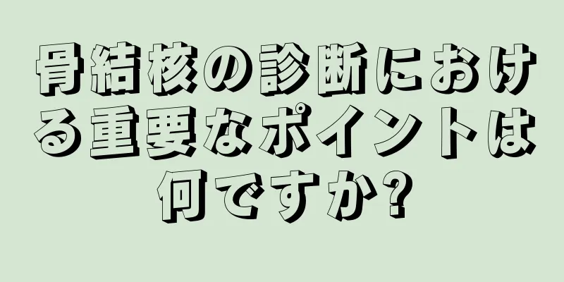 骨結核の診断における重要なポイントは何ですか?