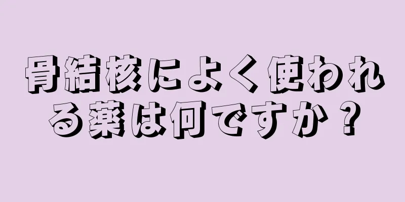 骨結核によく使われる薬は何ですか？
