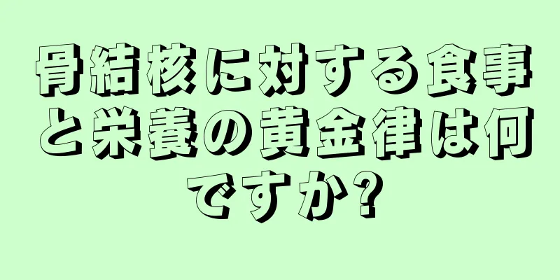 骨結核に対する食事と栄養の黄金律は何ですか?