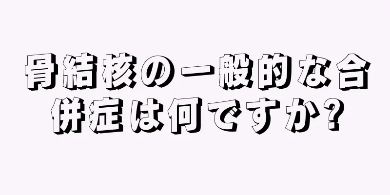 骨結核の一般的な合併症は何ですか?