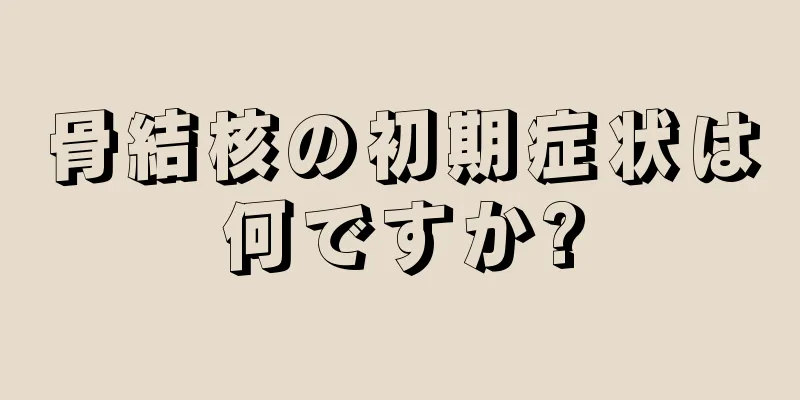 骨結核の初期症状は何ですか?