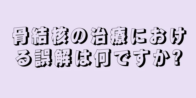 骨結核の治療における誤解は何ですか?