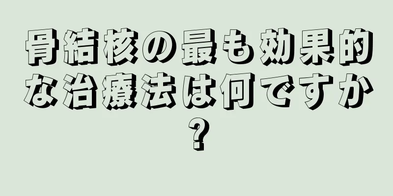 骨結核の最も効果的な治療法は何ですか?
