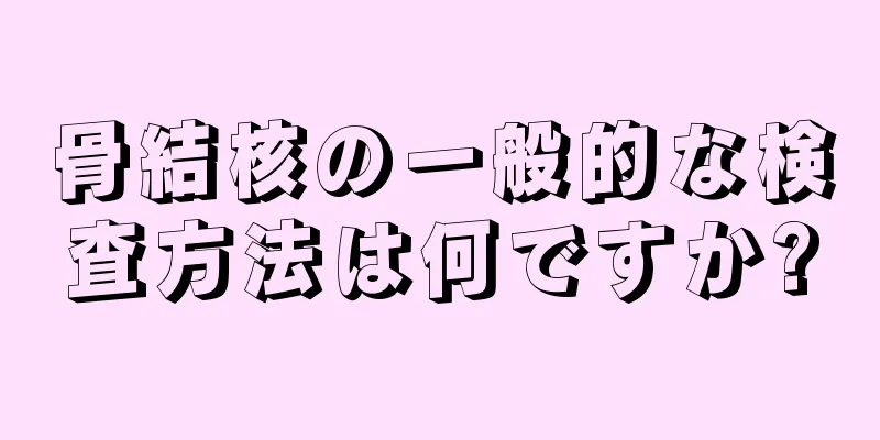 骨結核の一般的な検査方法は何ですか?
