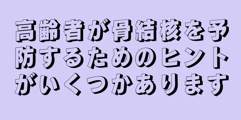 高齢者が骨結核を予防するためのヒントがいくつかあります