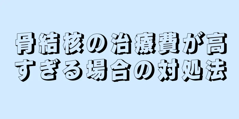 骨結核の治療費が高すぎる場合の対処法