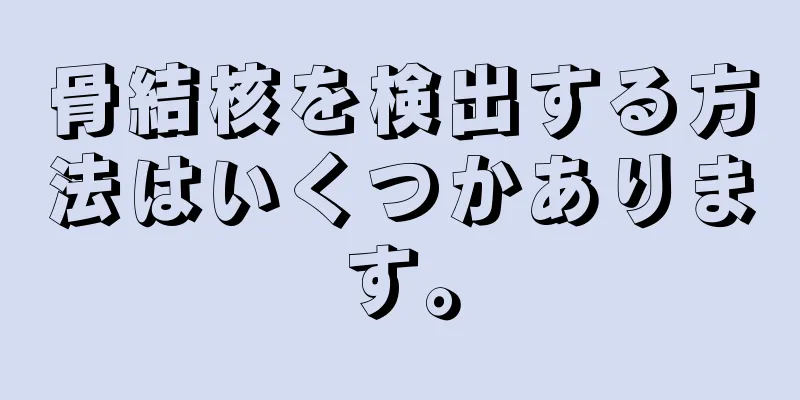 骨結核を検出する方法はいくつかあります。