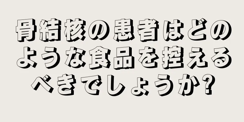 骨結核の患者はどのような食品を控えるべきでしょうか?