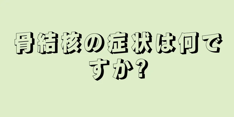 骨結核の症状は何ですか?