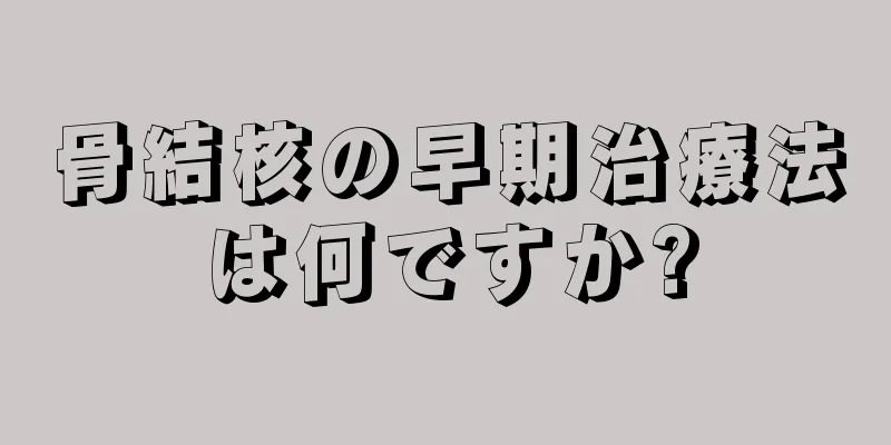 骨結核の早期治療法は何ですか?