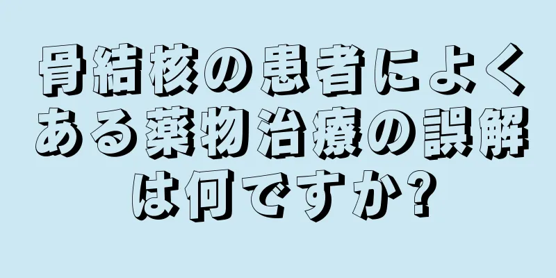 骨結核の患者によくある薬物治療の誤解は何ですか?