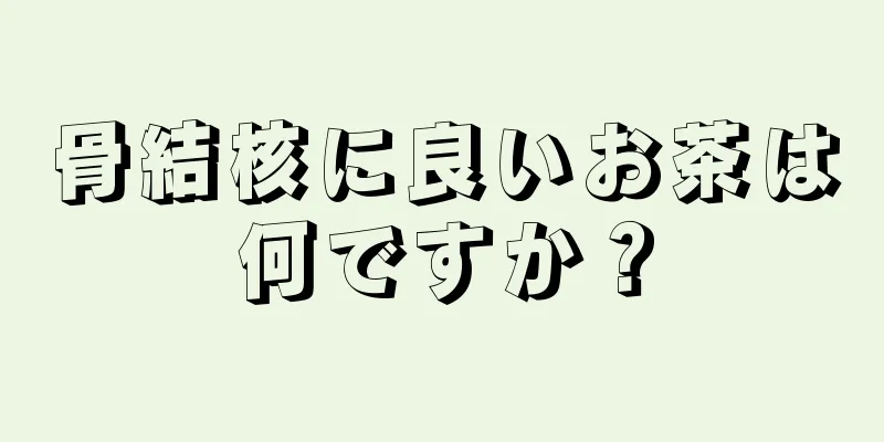 骨結核に良いお茶は何ですか？