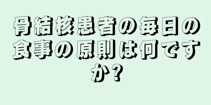 骨結核患者の毎日の食事の原則は何ですか?