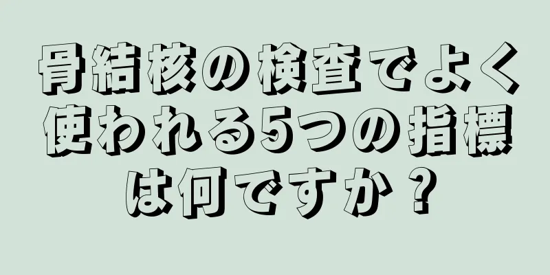 骨結核の検査でよく使われる5つの指標は何ですか？