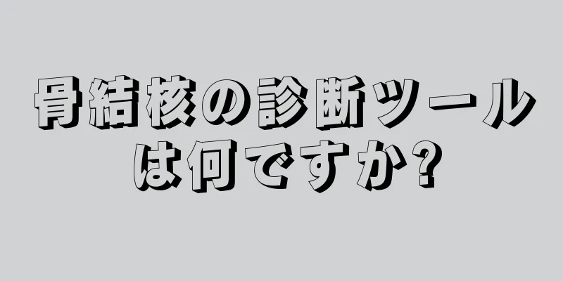 骨結核の診断ツールは何ですか?