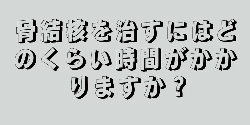 骨結核を治すにはどのくらい時間がかかりますか？