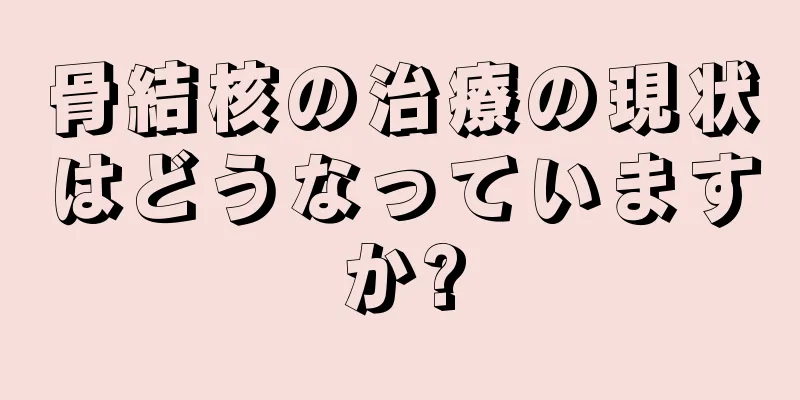 骨結核の治療の現状はどうなっていますか?