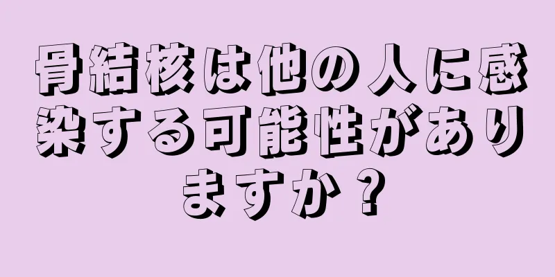 骨結核は他の人に感染する可能性がありますか？