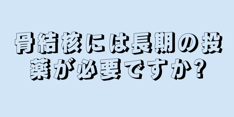 骨結核には長期の投薬が必要ですか?
