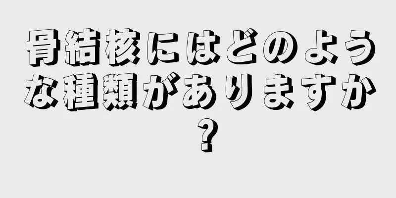 骨結核にはどのような種類がありますか？